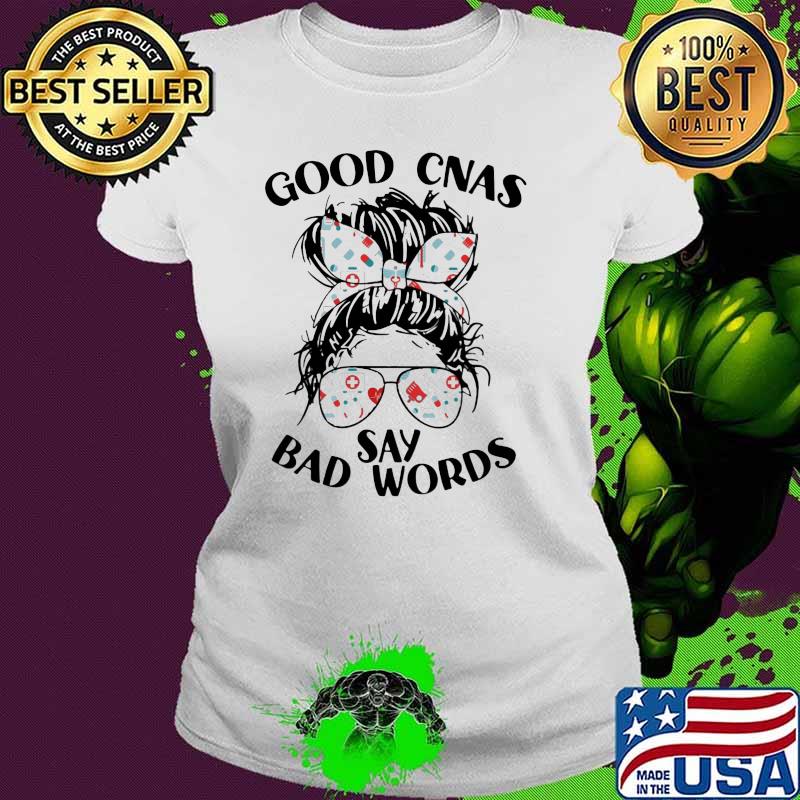 Good CNAS Say Bad Words Shirt Ladies tee Good CNAS Say Bad Words Shirt Ladies tee