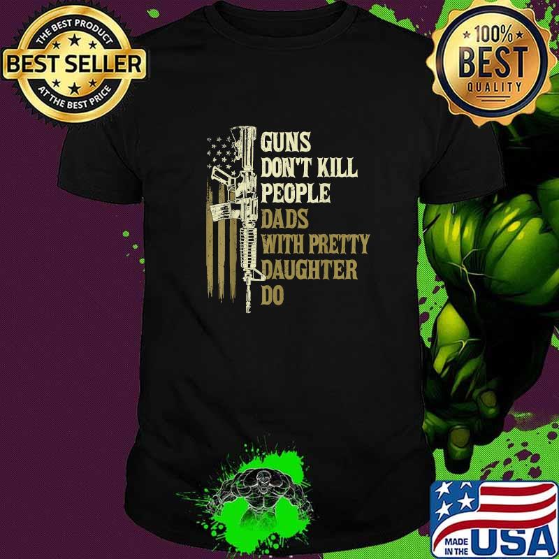 Guns Don't Kill People Dads With Pretty Daughters American Flag T-Shirt