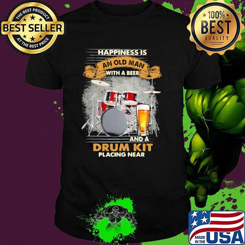Happiness Is An Old Man With a Beer And A Drum Kit Placing Near Shirt