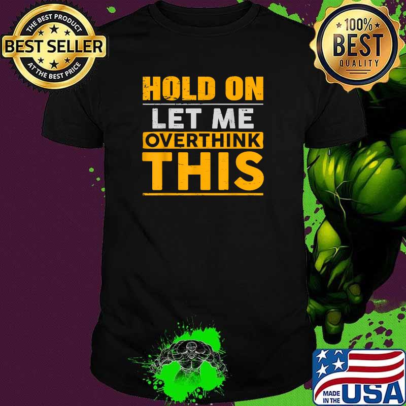 Hold on Let Me Overthink This T-Shirt