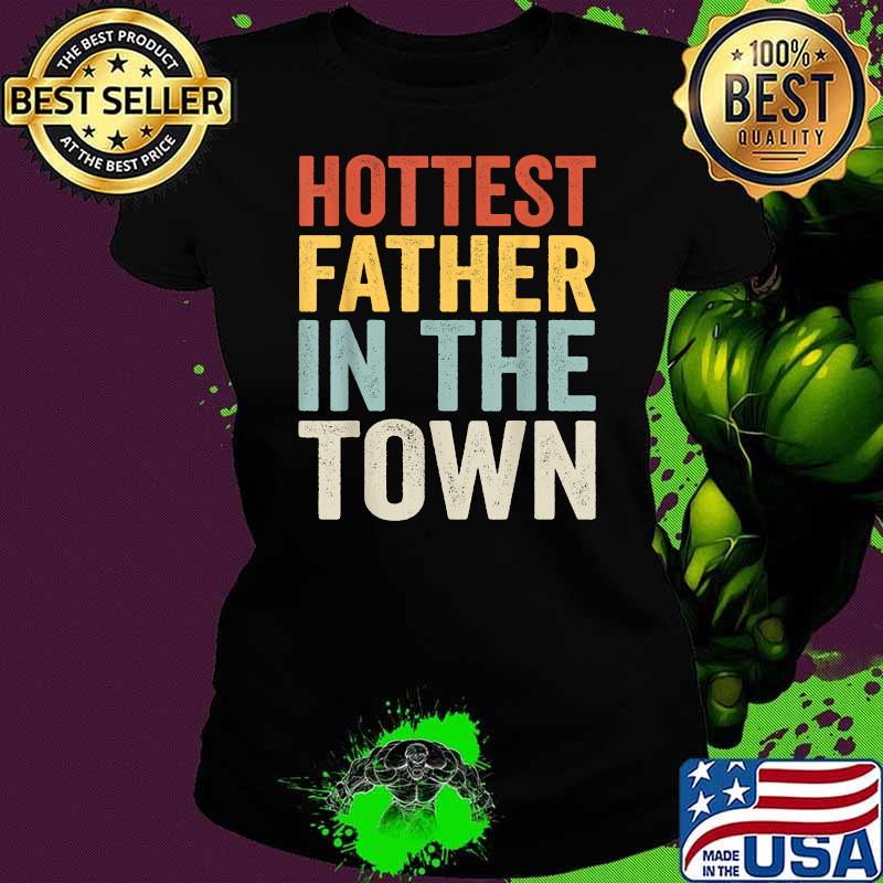 Hottest Father In The Town Fathers day T-Shirt Ladies tee Hottest Father In The Town Fathers day T-Shirt Ladies tee