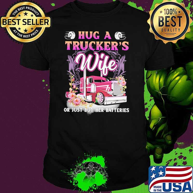 Hug A Trucker's Wife Or Just Buy Her Batteries Flower Shirt
