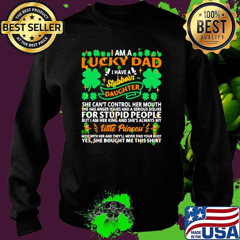 I am a lucky dad i have a stubborn daughter she cant control her mouth for stupid people little princess patricks day s Sweater I am a lucky dad i have a stubborn daughter she cant control her mouth for stupid people little princess patricks day s Sweater