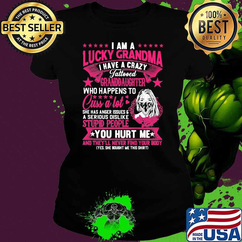I am a lucky grandma i have a crazy tattoo who happends to cuss a lot stupid people you hurt mr s Ladies tee I am a lucky grandma i have a crazy tattoo who happends to cuss a lot stupid people you hurt mr s Ladies tee