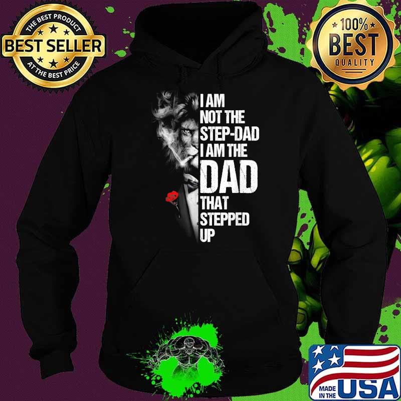 I Am Not The Step-dad I Am The Dad That Stepped Up Father's T-Shirt Hoodie I Am Not The Step-dad I Am The Dad That Stepped Up Father's T-Shirt Hoodie