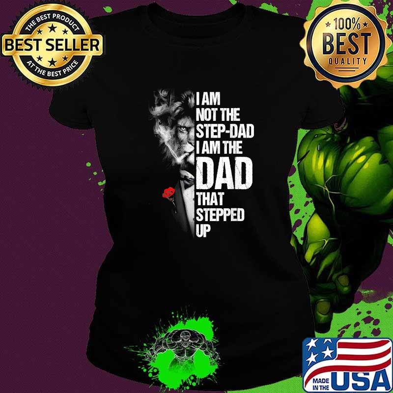 I Am Not The Step-dad I Am The Dad That Stepped Up Father's T-Shirt Ladies tee I Am Not The Step-dad I Am The Dad That Stepped Up Father's T-Shirt Ladies tee