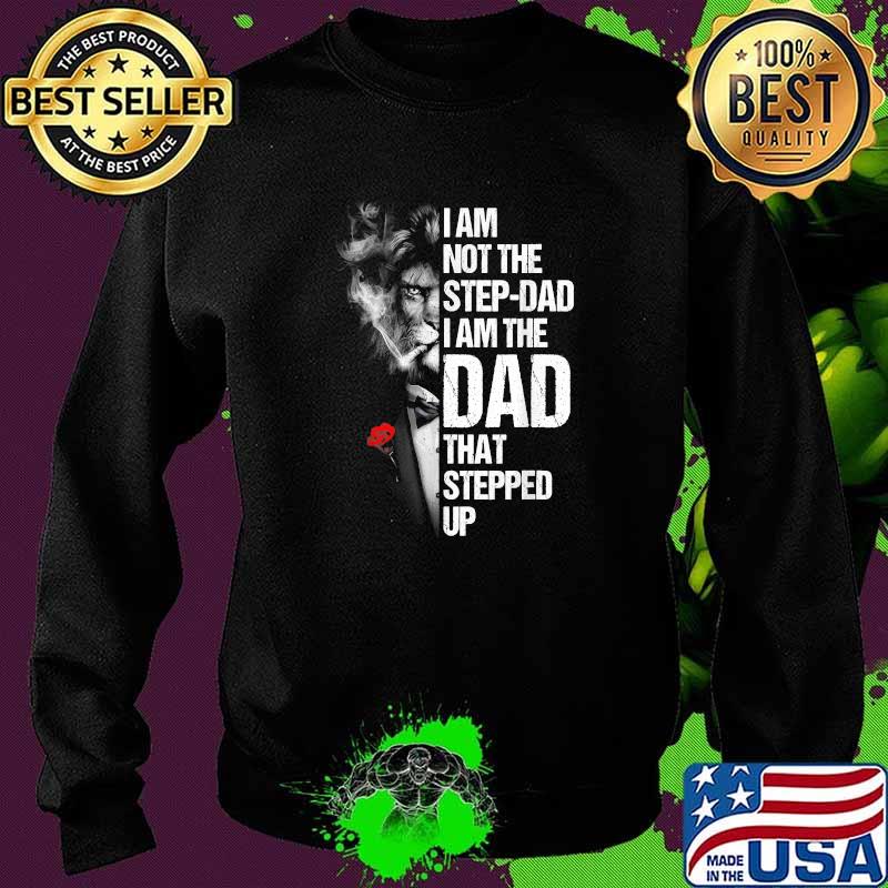 I Am Not The Step-dad I Am The Dad That Stepped Up Father's T-Shirt Sweater I Am Not The Step-dad I Am The Dad That Stepped Up Father's T-Shirt Sweater
