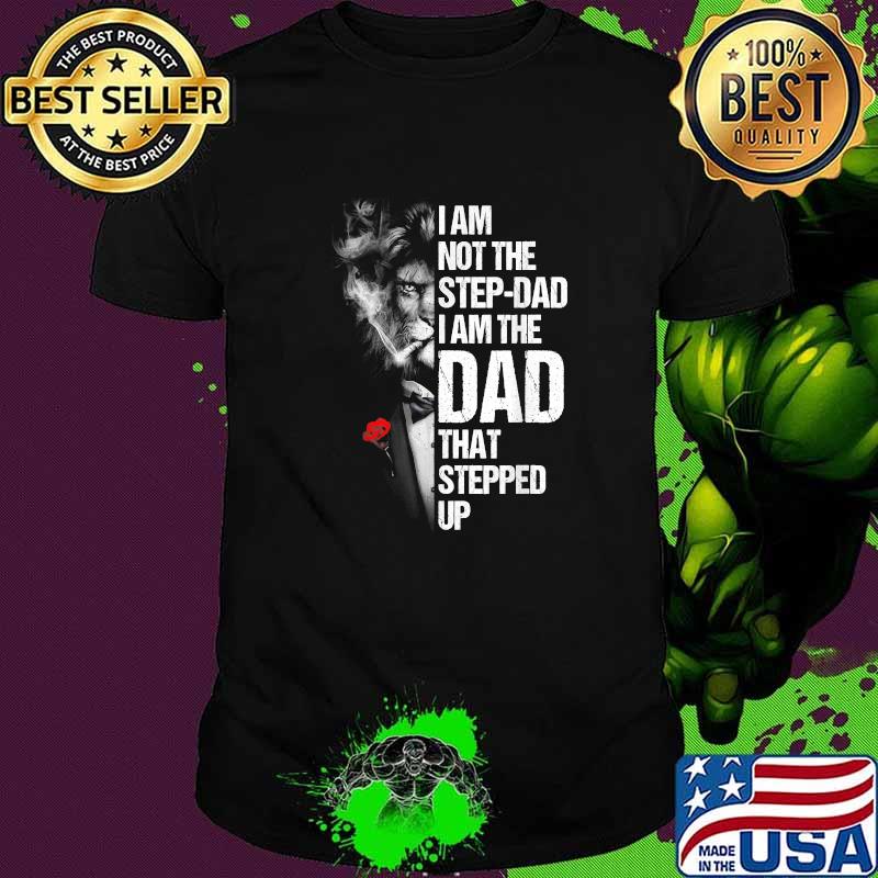 I Am Not The Step-dad I Am The Dad That Stepped Up Father's T-Shirt I Am Not The Step-dad I Am The Dad That Stepped Up Father's T-Shirt