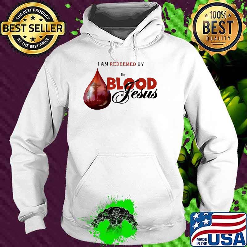 I Am Redeemed By The Blood Of Jesus Shirt Hoodie I Am Redeemed By The Blood Of Jesus Shirt Hoodie