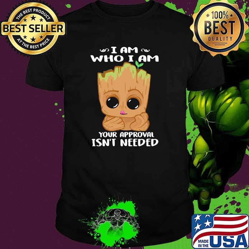 I am who i am your approval isnt needed groot shirt
