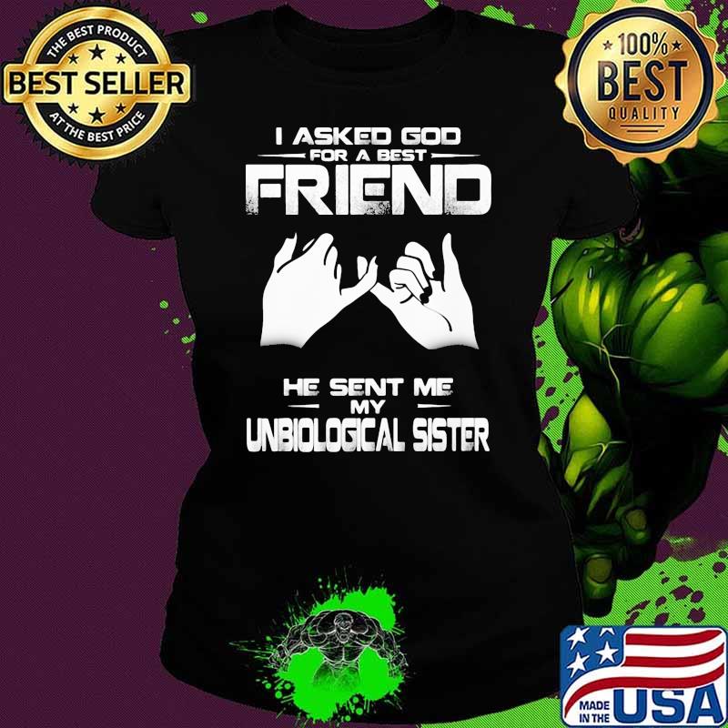 I asked god for a best friend he sent me my unbiological sister s Ladies tee I asked god for a best friend he sent me my unbiological sister s Ladies tee