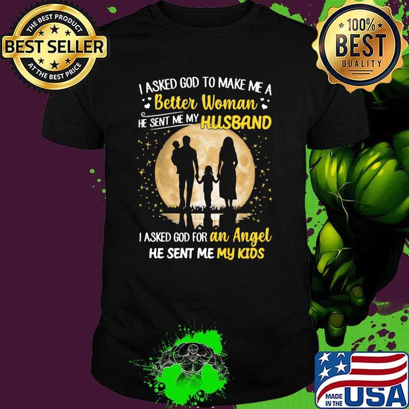 I Asked God To Make Me A Better Woman I Asked God For An Angel He Sent Me My Kids Shirt