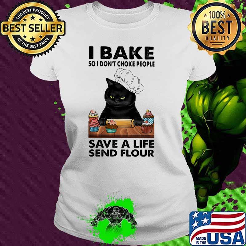 I Bake So I don't Choke People Save A Life Send Flour Cat Shirt Ladies tee I Bake So I don't Choke People Save A Life Send Flour Cat Shirt Ladies tee
