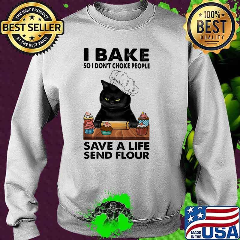I Bake So I don't Choke People Save A Life Send Flour Cat Shirt Sweater I Bake So I don't Choke People Save A Life Send Flour Cat Shirt Sweater