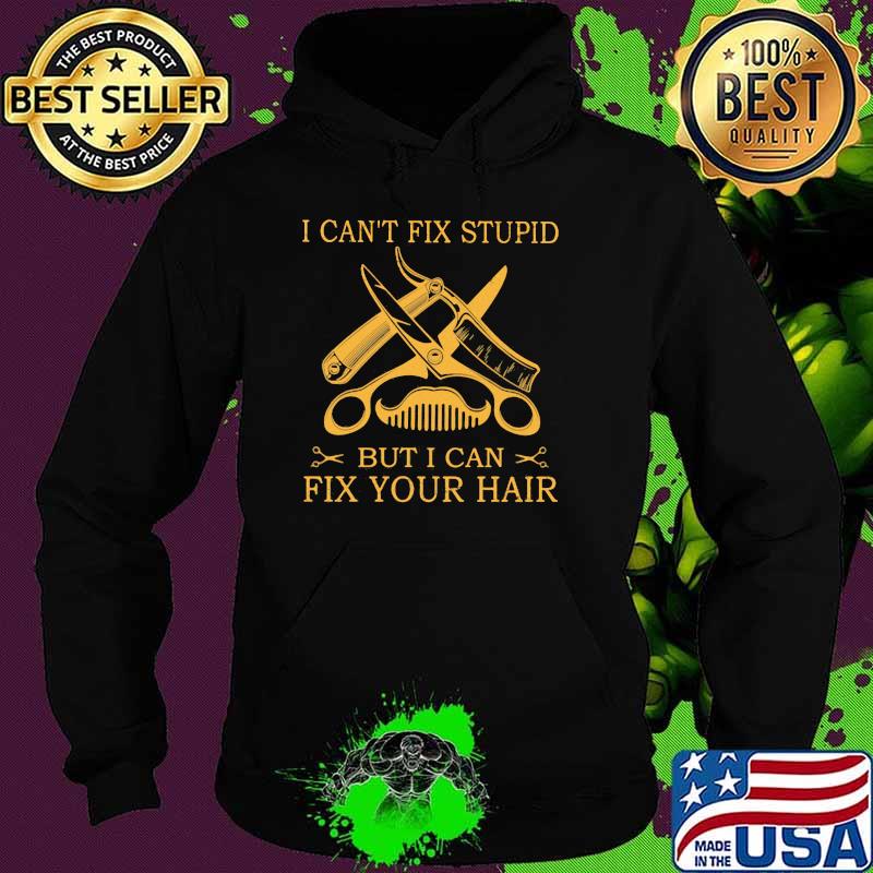 I Can't Fix Stupid But I Can Fix Your Hair Shirt Hoodie I Can't Fix Stupid But I Can Fix Your Hair Shirt Hoodie