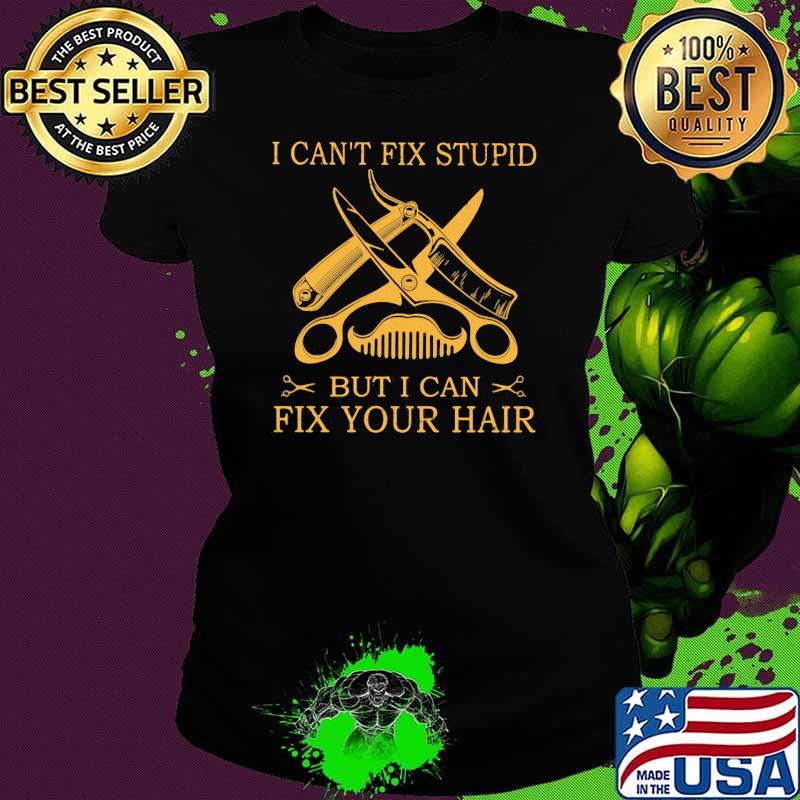 I Can't Fix Stupid But I Can Fix Your Hair Shirt Ladies tee I Can't Fix Stupid But I Can Fix Your Hair Shirt Ladies tee