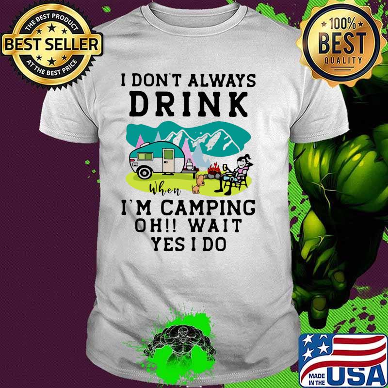 I Don't Always Drink When I'm Camping Oh Wait Yes I Do Shirt