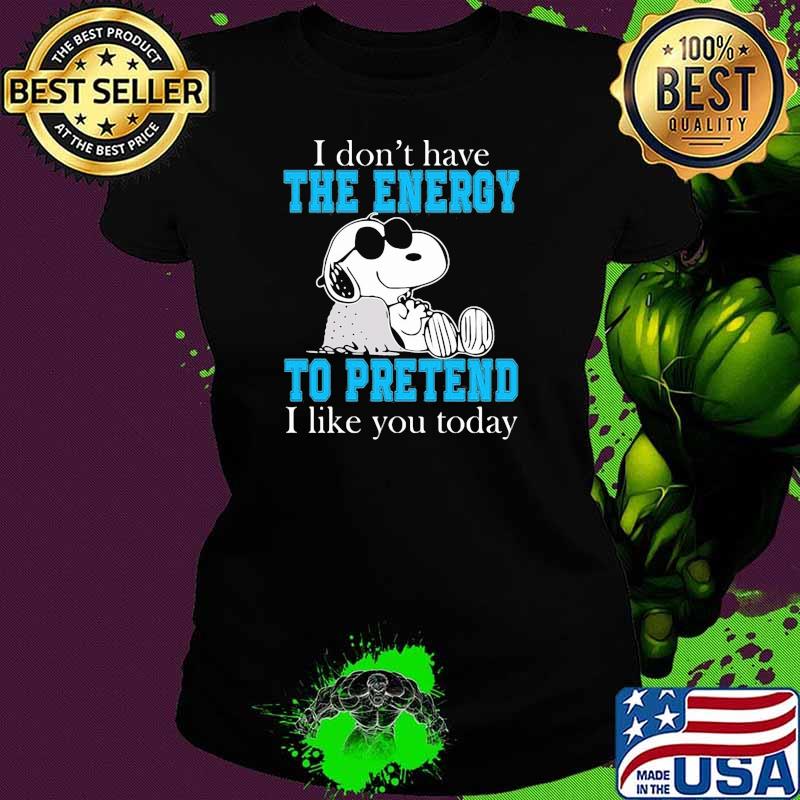 I dont have the energy to pretend i like you today snoopy Ladies tee I dont have the energy to pretend i like you today snoopy Ladies tee