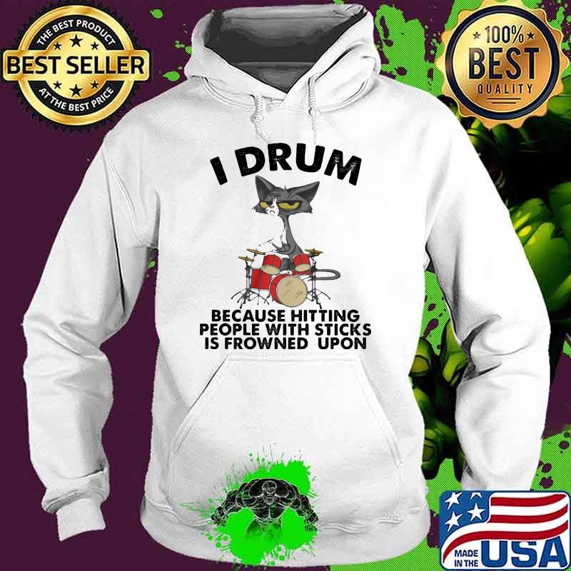 I drum because hitting people with sticks is frowned upon cat Hoodie I drum because hitting people with sticks is frowned upon cat Hoodie
