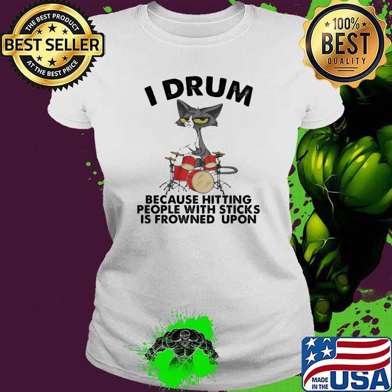 I drum because hitting people with sticks is frowned upon cat Ladies tee I drum because hitting people with sticks is frowned upon cat Ladies tee