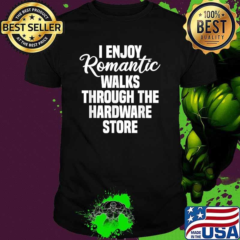 I Enjoy Romantic Walks Through The Hardware Store T-Shirt