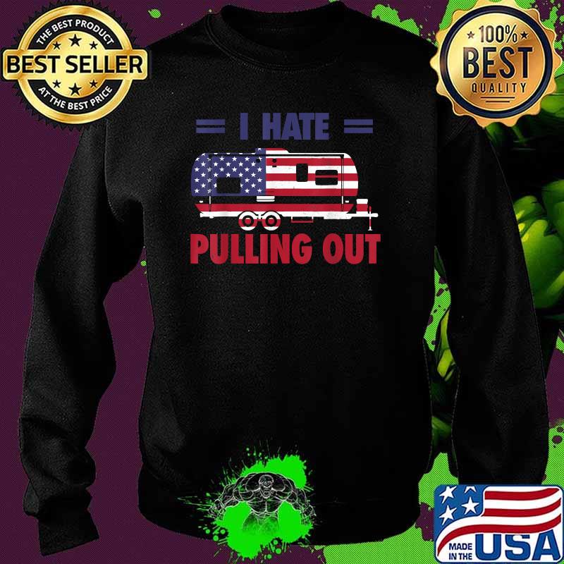 I Hate Pulling Out USA Flag Camping Lovers 4th Of July T-Shirt Sweater I Hate Pulling Out USA Flag Camping Lovers 4th Of July T-Shirt Sweater