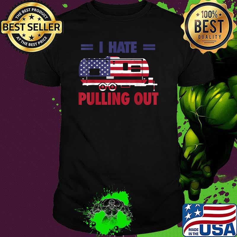 I Hate Pulling Out USA Flag Camping Lovers 4th Of July T-Shirt