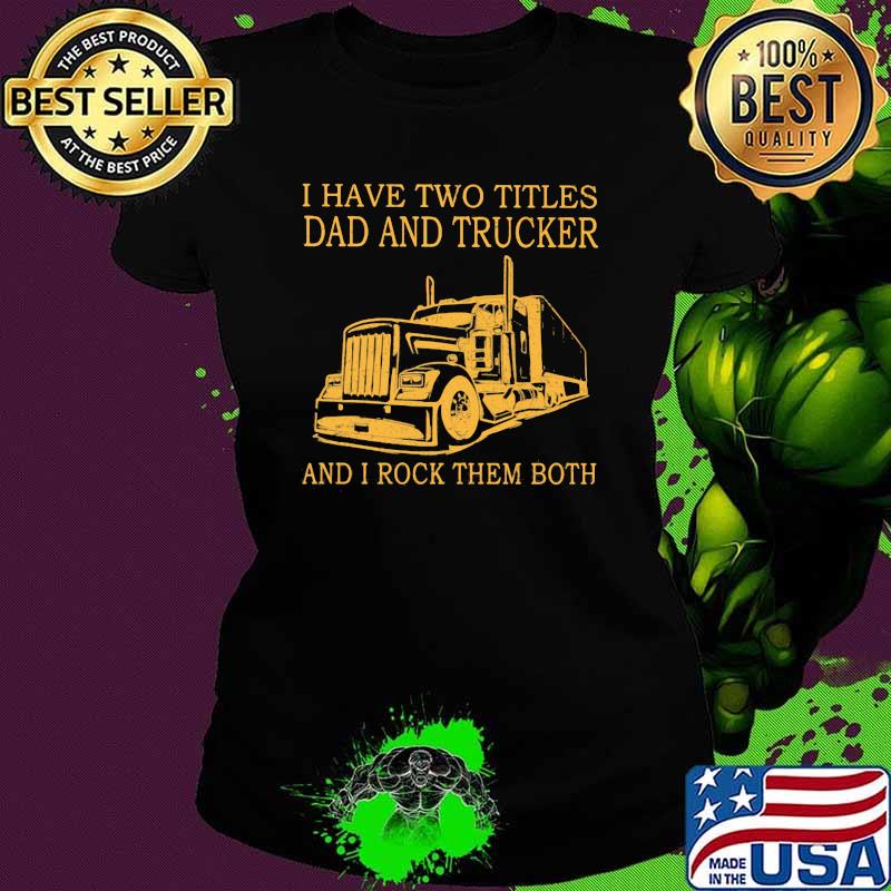 I Have Two Titles Dad And trucker And I Rock Them Both Ladies tee I Have Two Titles Dad And trucker And I Rock Them Both Ladies tee