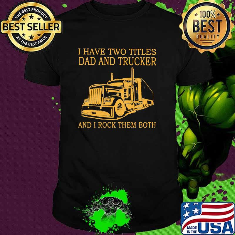I Have Two Titles Dad And trucker And I Rock Them Both shirt I Have Two Titles Dad And trucker And I Rock Them Both shirt