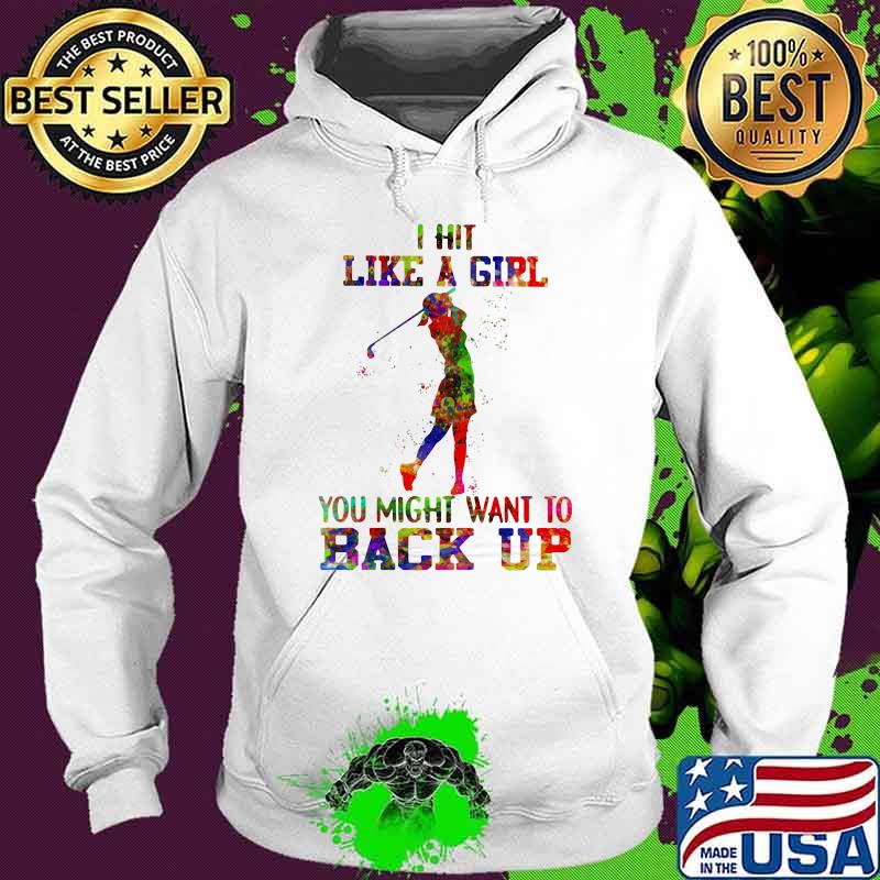 I Hit Like A Girl Golf You Might Want To Back up Watercolor Shirt Hoodie I Hit Like A Girl Golf You Might Want To Back up Watercolor Shirt Hoodie