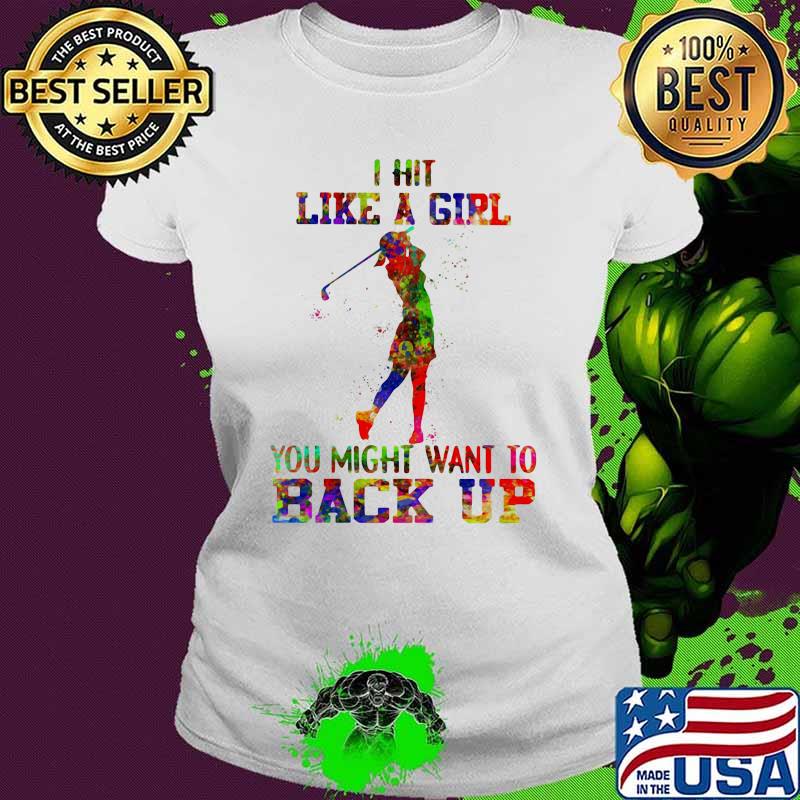 I Hit Like A Girl Golf You Might Want To Back up Watercolor Shirt Ladies tee I Hit Like A Girl Golf You Might Want To Back up Watercolor Shirt Ladies tee