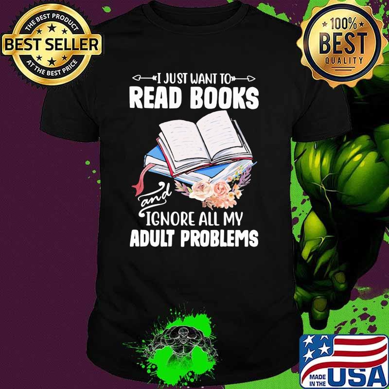 I Just Want To Read Books And Ignore All My Adult Problems Shirt