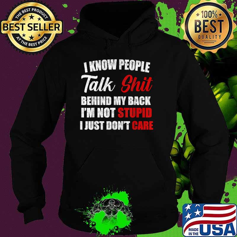 I know people talk shit behind my back im not stupid i just dont care Hoodie I know people talk shit behind my back im not stupid i just dont care Hoodie