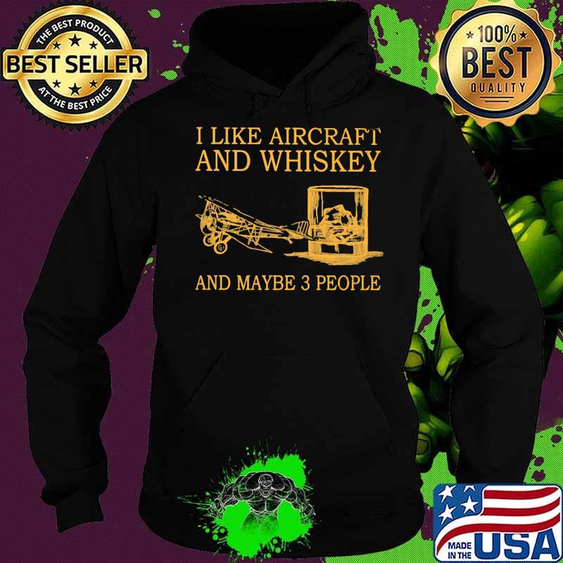 I Like Aircraft And Whiskey And Maybe 3 People Shirt Hoodie I Like Aircraft And Whiskey And Maybe 3 People Shirt Hoodie