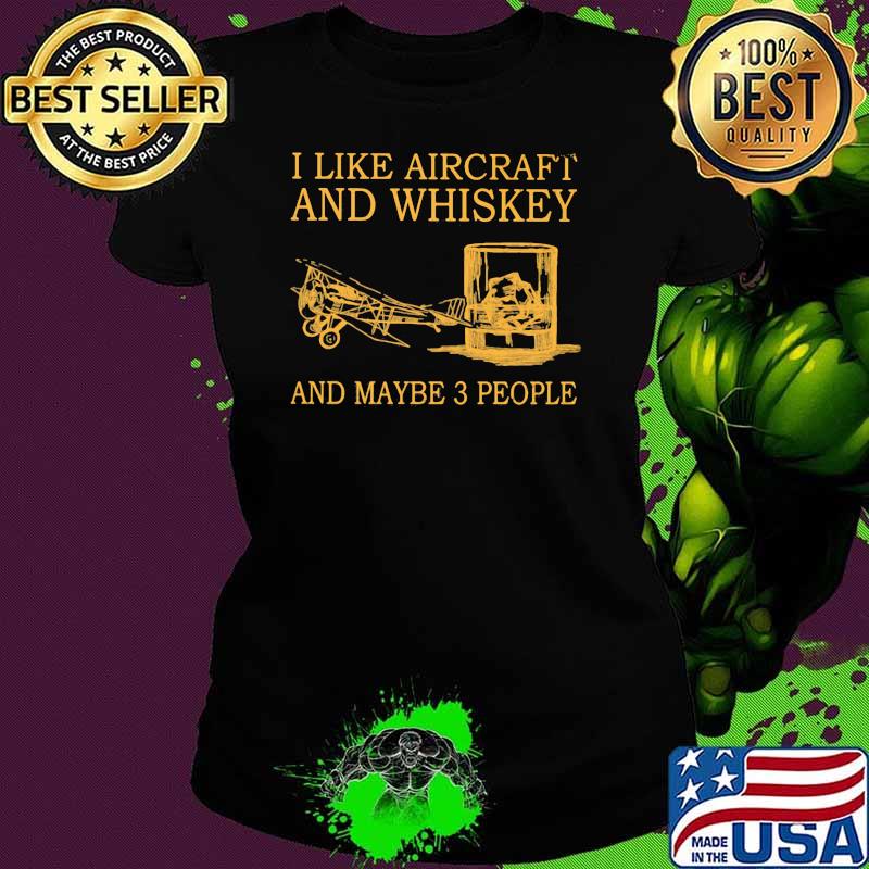 I Like Aircraft And Whiskey And Maybe 3 People Shirt Ladies tee I Like Aircraft And Whiskey And Maybe 3 People Shirt Ladies tee