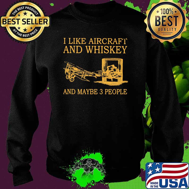 I Like Aircraft And Whiskey And Maybe 3 People Shirt Sweater I Like Aircraft And Whiskey And Maybe 3 People Shirt Sweater