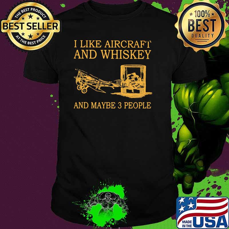 I Like Aircraft And Whiskey And Maybe 3 People Shirt