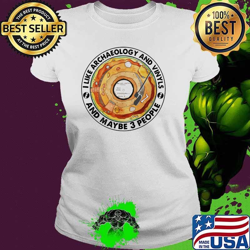 I Like Archaeology And Vinyls And Maybe 3 People Shirt Ladies tee I Like Archaeology And Vinyls And Maybe 3 People Shirt Ladies tee