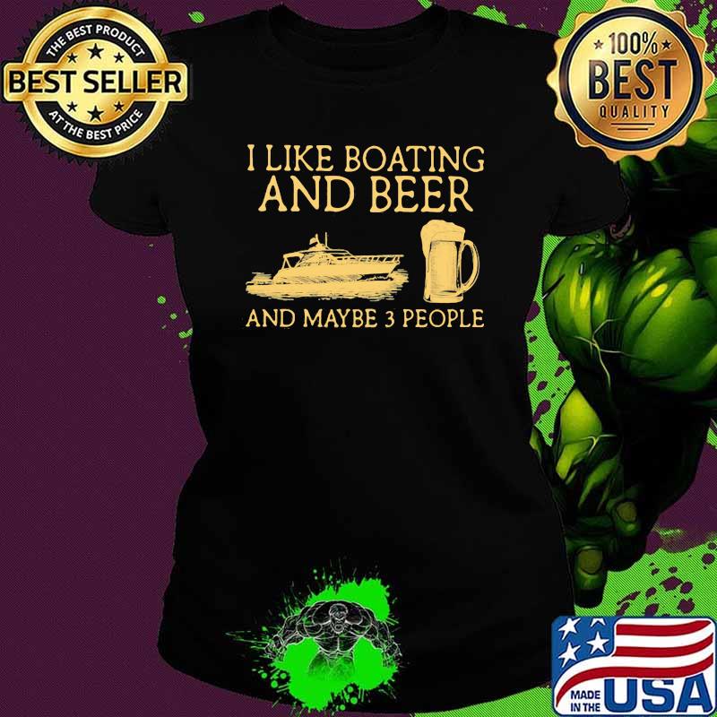 I Like Boating And Beer And Maybe 3 People Shirt Ladies tee I Like Boating And Beer And Maybe 3 People Shirt Ladies tee