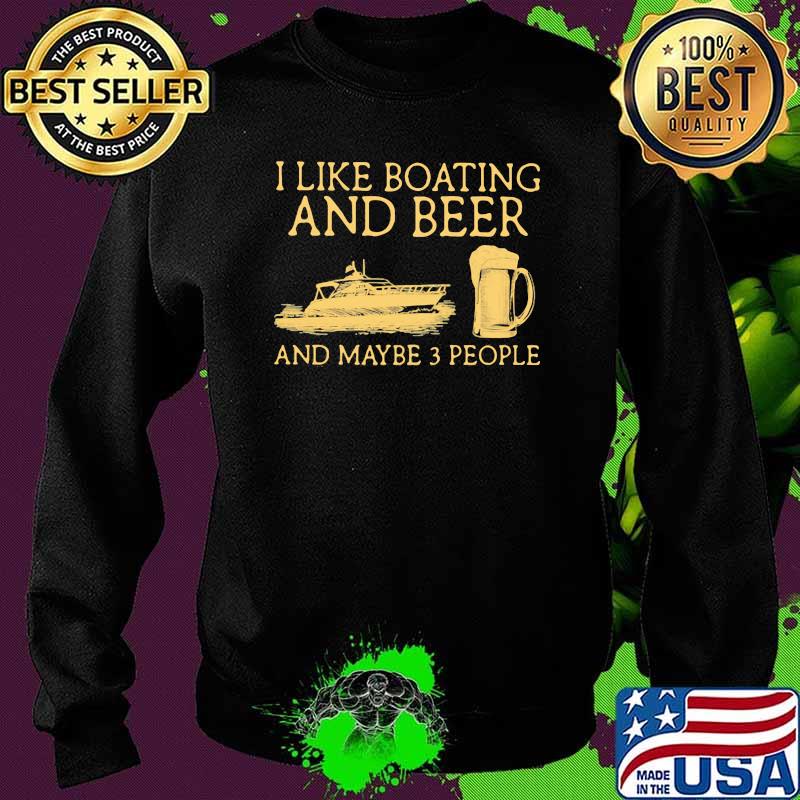 I Like Boating And Beer And Maybe 3 People Shirt Sweater I Like Boating And Beer And Maybe 3 People Shirt Sweater