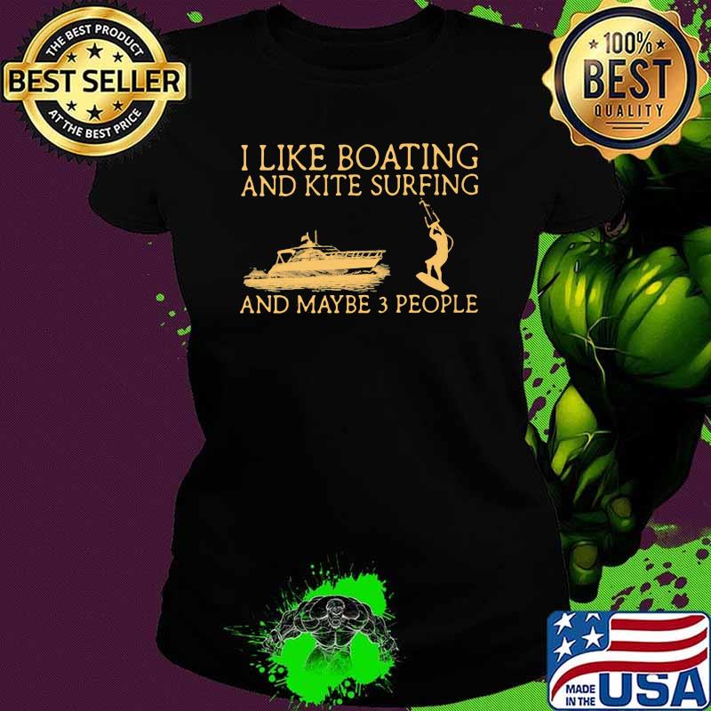 I Like Boating And Kite Surfing And Maybe 3 People Shirt Ladies tee I Like Boating And Kite Surfing And Maybe 3 People Shirt Ladies tee
