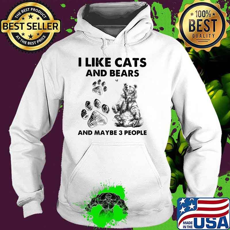 I Like Cats And Bears And Maybe 3 PEople Shirt Hoodie I Like Cats And Bears And Maybe 3 PEople Shirt Hoodie