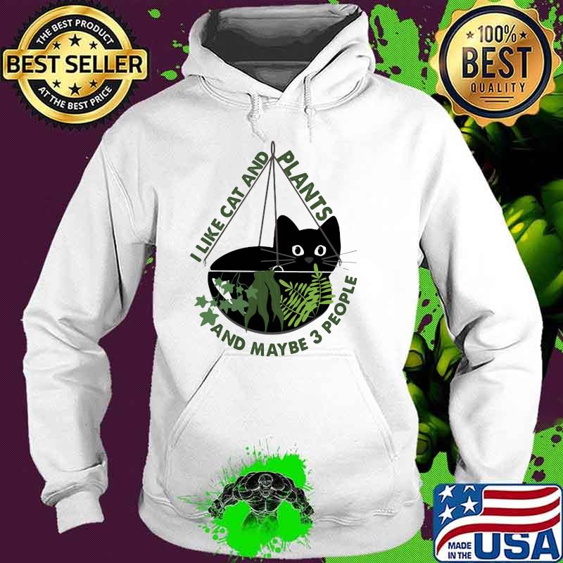 I Like Cats And Plants And Maybe 3 People Shirt Hoodie I Like Cats And Plants And Maybe 3 People Shirt Hoodie