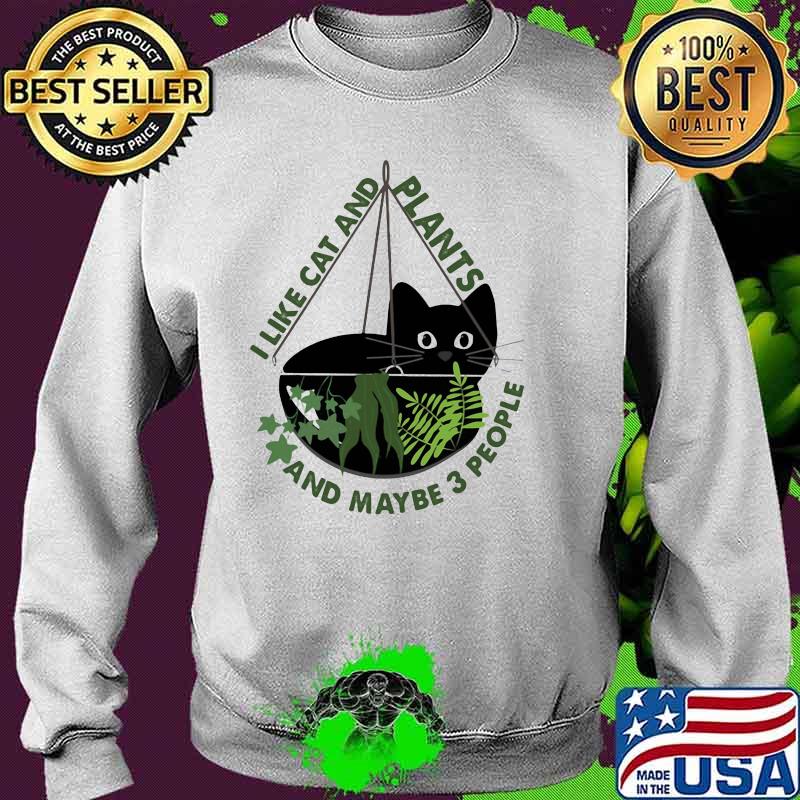 I Like Cats And Plants And Maybe 3 People Shirt Sweater I Like Cats And Plants And Maybe 3 People Shirt Sweater