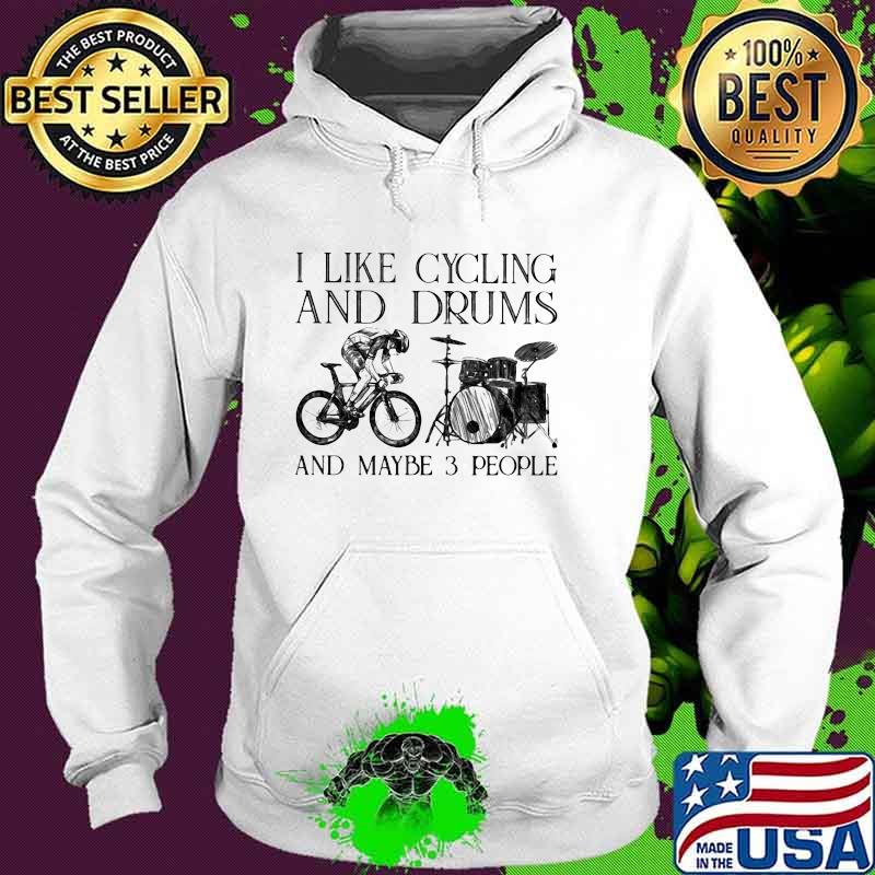 I Like Cycling And Drums And Maybe 3 People Shirt Hoodie I Like Cycling And Drums And Maybe 3 People Shirt Hoodie