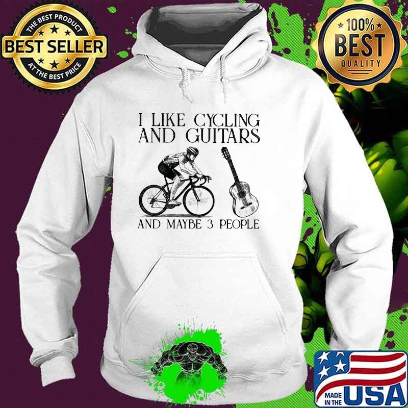 I Like Cycling And Guitars And Maybe 3 People Shirt Hoodie I Like Cycling And Guitars And Maybe 3 People Shirt Hoodie