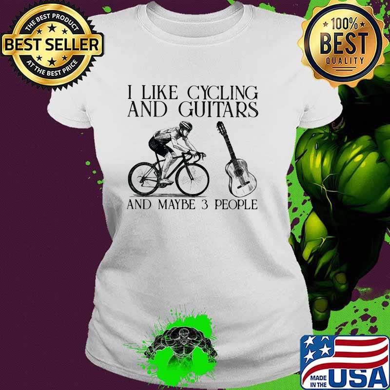 I Like Cycling And Guitars And Maybe 3 People Shirt Ladies tee I Like Cycling And Guitars And Maybe 3 People Shirt Ladies tee