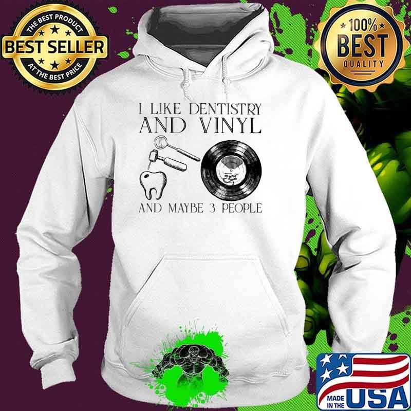 I Like Dentistry And Vinyl And Maybe 3 People Shirt Hoodie I Like Dentistry And Vinyl And Maybe 3 People Shirt Hoodie