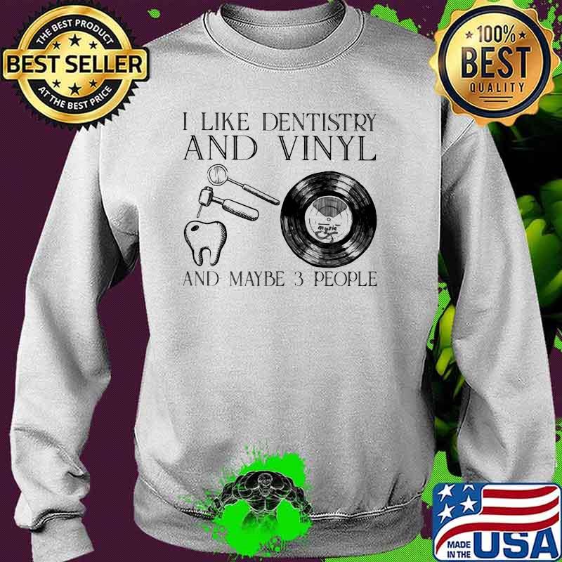 I Like Dentistry And Vinyl And Maybe 3 People Shirt Sweater I Like Dentistry And Vinyl And Maybe 3 People Shirt Sweater