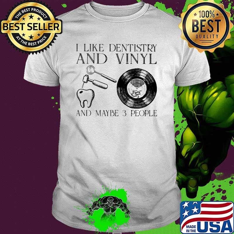 I Like Dentistry And Vinyl And Maybe 3 People Shirt